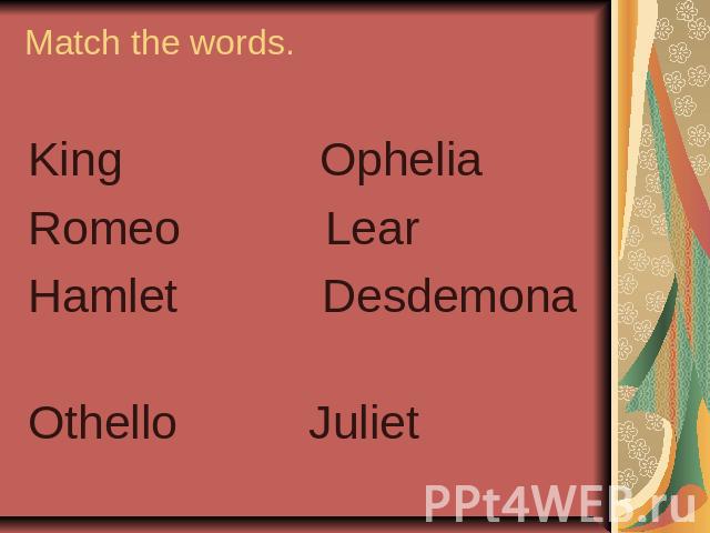 Match the words. King OpheliaRomeo LearHamlet Desdemona Othello Juliet