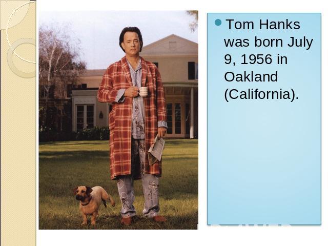 Tom Hanks was born July 9, 1956 in Oakland (California).