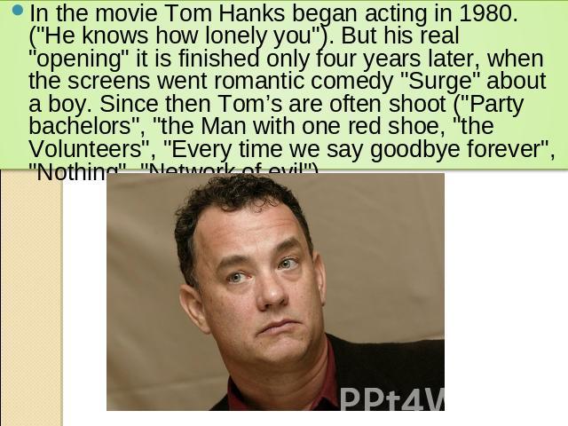 In the movie Tom Hanks began acting in 1980. (