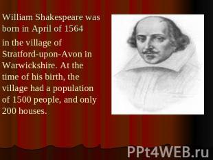 William Shakespeare was born in April of 1564 in the village of Stratford-upon-A