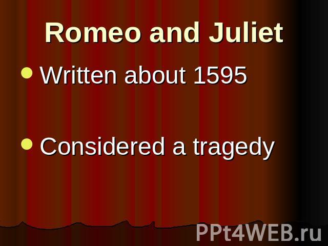 Romeo and Juliet Written about 1595Considered a tragedy