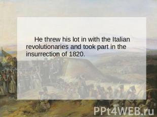 He threw his lot in with the Italian revolutionaries and took part in the insurr
