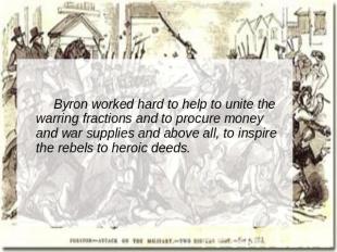 Byron worked hard to help to unite the warring fractions and to procure money an