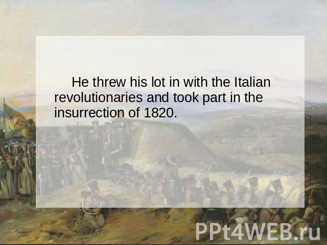 He threw his lot in with the Italian revolutionaries and took part in the insurrection of 1820.