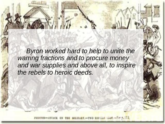 Byron worked hard to help to unite the warring fractions and to procure money and war supplies and above all, to inspire the rebels to heroic deeds.