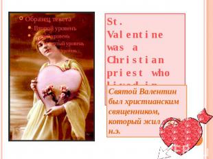 St. Valentine was a Christian priest who lived in 270 A.D. Святой Валентин был х