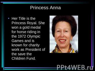 Princess Anna Her Title is the Princess Royal. She won a gold medal for horse ri