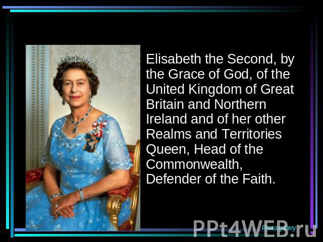 Elisabeth the Second, by the Grace of God, of the United Kingdom of Great Britain and Northern Ireland and of her other Realms and Territories Queen, Head of the Commonwealth, Defender of the Faith.