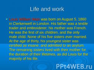 Life and work Louis William Wain was born on August 5, 1860 in Clerkenwell in Lo