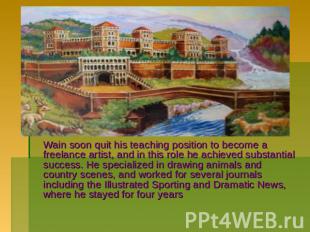 Wain soon quit his teaching position to become a freelance artist, and in this r