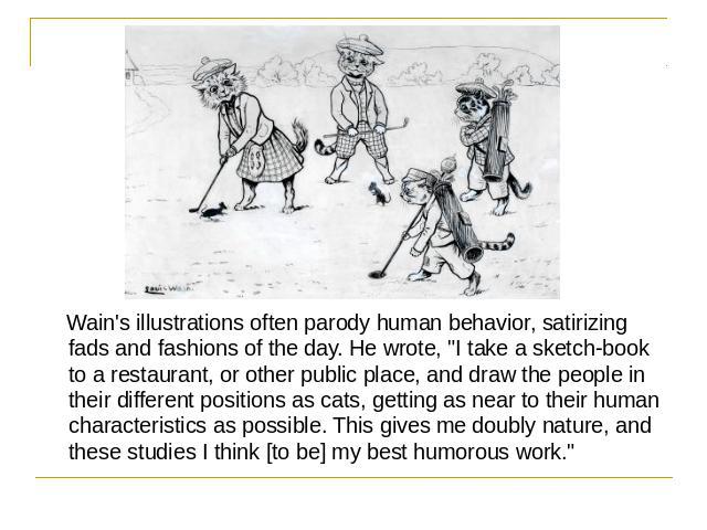 Wain's illustrations often parody human behavior, satirizing fads and fashions of the day. He wrote, 