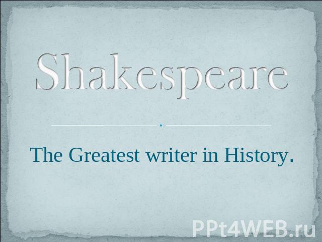 Shakespeare. The Greatest writer in History
