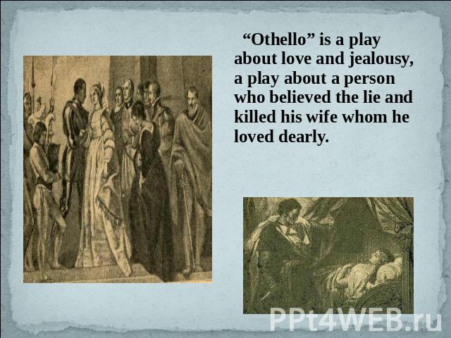 “Othello” is a play about love and jealousy, a play about a person who believed the lie and killed his wife whom he loved dearly.