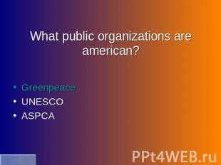 What public organizations are american? GreenpeaceUNESCOASPCA