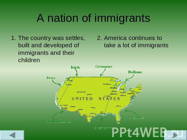 A nation of immigrants 1. The country was settles, built and developed of immigrants and their children 2. America continues to take a lot of immigrants
