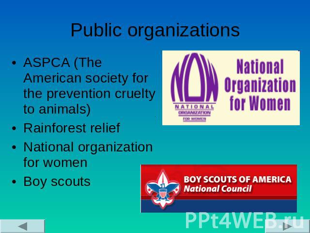 Public organizations ASPCA (The American society for the prevention cruelty to animals)Rainforest relief National organization for womenBoy scouts