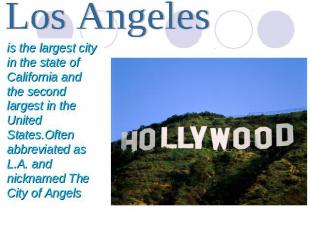 Los Angeles is the largest city in the state of California and the second larges