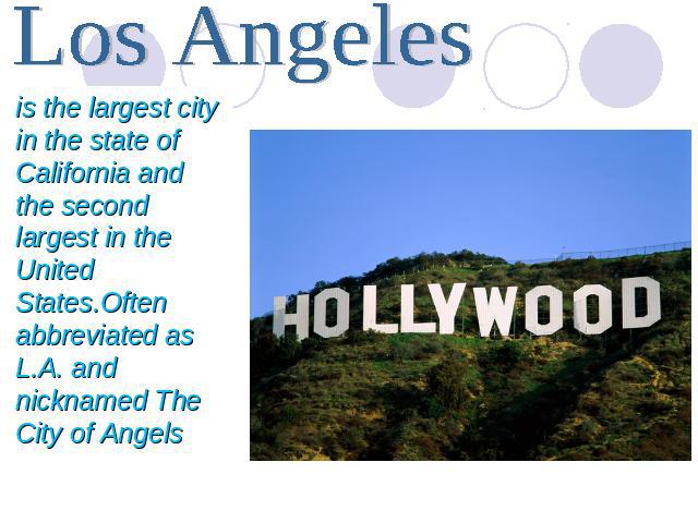 Los Angeles is the largest city in the state of California and the second largest in the United States.Often abbreviated as L.A. and nicknamed The City of Angels