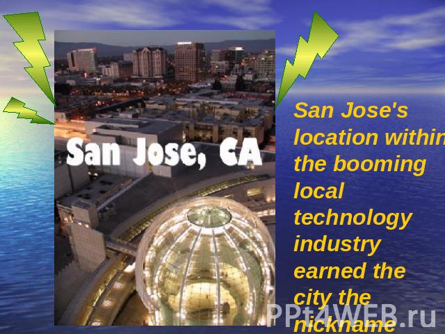 San Jose's location within the booming local technology industry earned the city the nickname Capital of Silicon Valley.