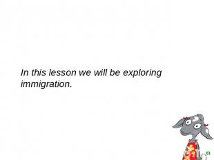 In this lesson we will be exploring immigration.