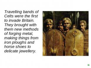 Travelling bands of Celts were the first to invade Britain. They brought with th