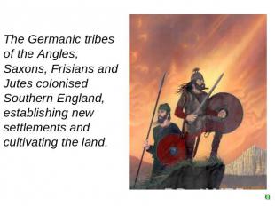 The Germanic tribes of the Angles, Saxons, Frisians and Jutes colonised Southern