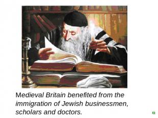 Medieval Britain benefited from the immigration of Jewish businessmen, scholars