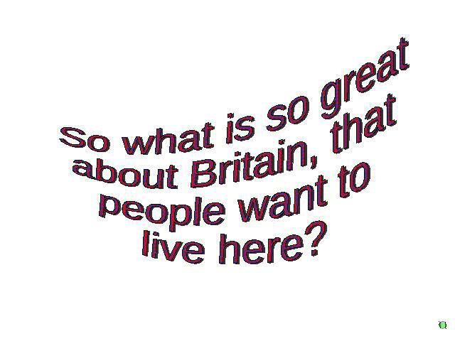 So what is so great about Britain, that people want to live here?