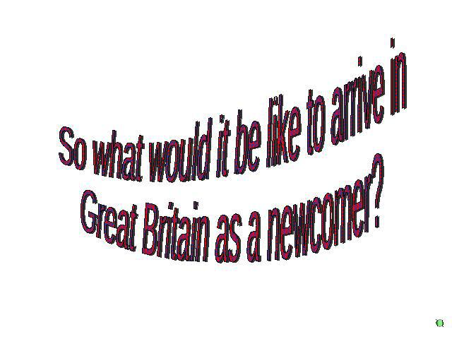 So what would it be like to arrive inGreat Britain as a newcomer?