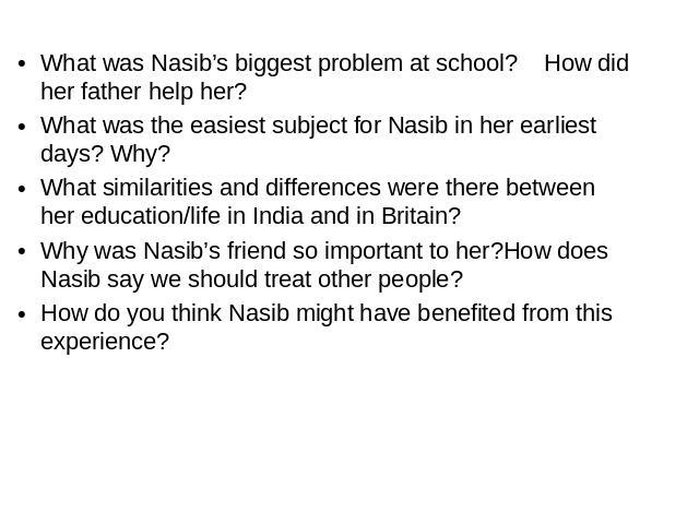What was Nasib’s biggest problem at school? How did her father help her? What was the easiest subject for Nasib in her earliest days? Why? What similarities and differences were there between her education/life in India and in Britain? Why was Nasib…
