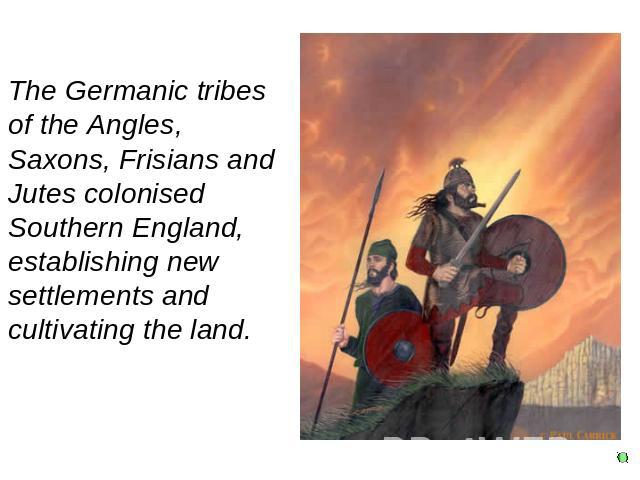 The Germanic tribes of the Angles, Saxons, Frisians and Jutes colonised Southern England, establishing new settlements and cultivating the land.