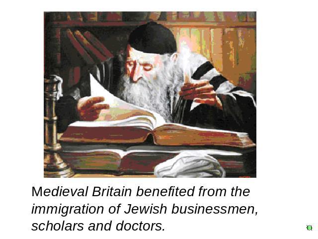 Medieval Britain benefited from the immigration of Jewish businessmen, scholars and doctors.