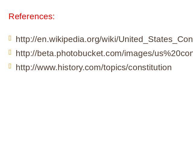 References: http://en.wikipedia.org/wiki/United_States_Constitutionhttp://beta.photobucket.com/images/us%20constitution/http://www.history.com/topics/constitution
