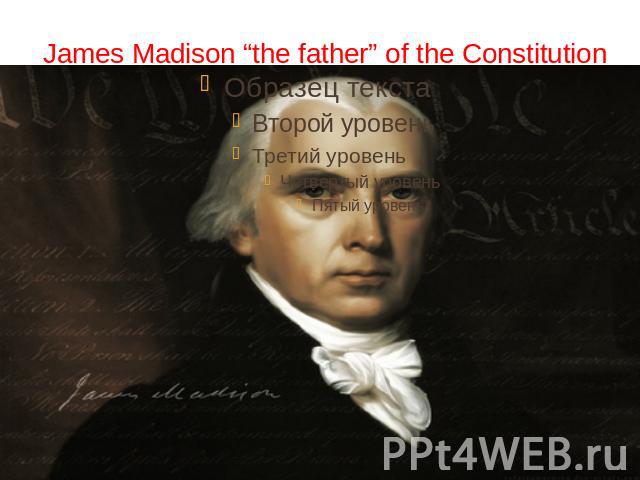 James Madison “the father” of the Constitution
