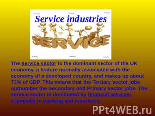 Service industries The service sector is the dominant sector of the UK economy,