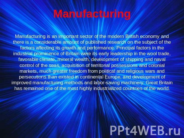 Manufacturing Manufacturing is an important sector of the modern British economy and there is a considerable amount of published research on the subject of the factors affecting its growth and performance. Principal factors in the industrial promine…