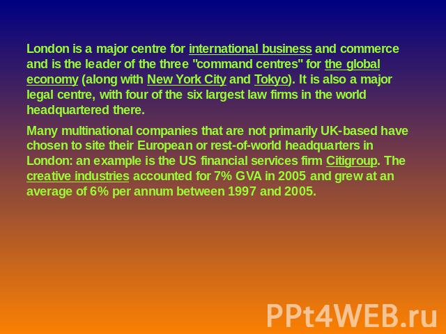 London is a major centre for international business and commerce and is the leader of the three 