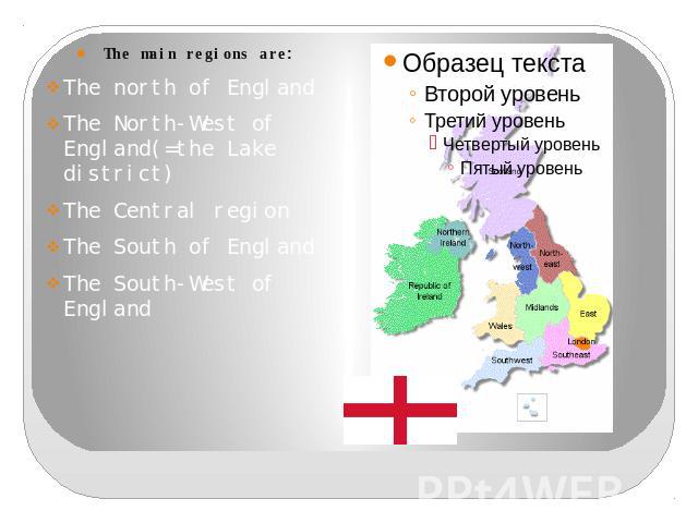The main regions are:The north of EnglandThe North-West of England(=the Lake district)The Central region The South of EnglandThe South-West of England