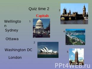 Quiz time 2 Capitals Wellington Sydney Ottawa Washington DC London