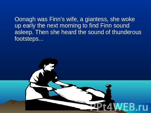 Oonagh was Finn's wife, a giantess, she woke up early the next morning to find Finn sound asleep. Then she heard the sound of thunderous footsteps...