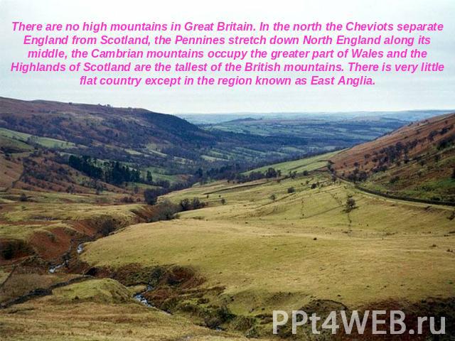 There are no high mountains in Great Britain. In the north the Cheviots separate England from Scotland, the Pennines stretch down North England along its middle, the Cambrian mountains occupy the greater part of Wales and the Highlands of Scotland a…