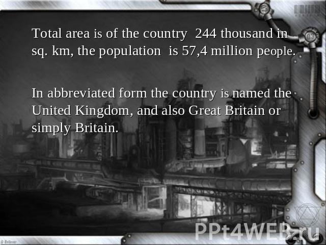 Total area is of the country 244 thousand in sq. km, the population is 57,4 million people.In abbreviated form the country is named the United Kingdom, and also Great Britain or simply Britain.