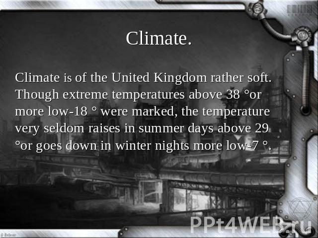 Climate. Climate is of the United Kingdom rather soft. Though extreme temperatures above 38 °or more low-18 ° were marked, the temperature very seldom raises in summer days above 29 °or goes down in winter nights more low-7 °.