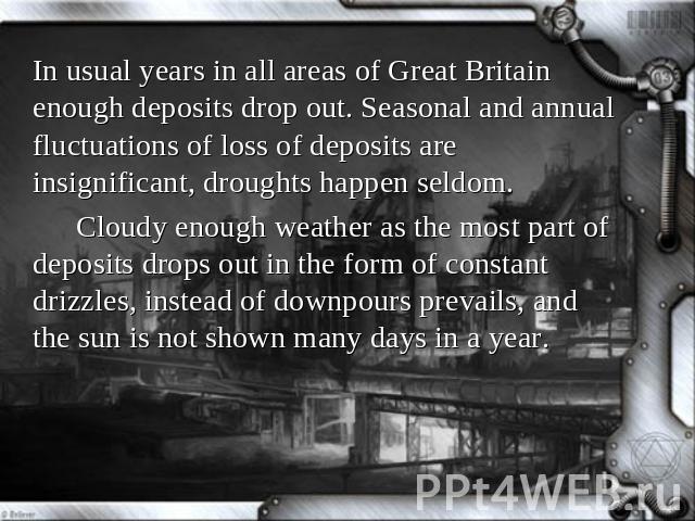 In usual years in all areas of Great Britain enough deposits drop out. Seasonal and annual fluctuations of loss of deposits are insignificant, droughts happen seldom. Cloudy enough weather as the most part of deposits drops out in the form of consta…