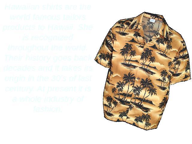 Hawaiian shirts are the world famous tailors products to Hawaii. She is recognized throughout the world. Their history goes back decades and it takes its origin in the 30's of last century. At present it is a whole industry of fashion.