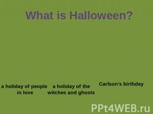 What is Halloween? a holiday of people in love a holiday of thewitches and ghost