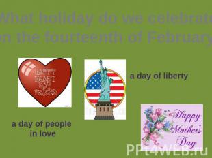 What holiday do we celebrate on the fourteenth of February? a day of people in l