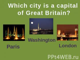 Which city is a capital of Great Britain? Paris Washington London