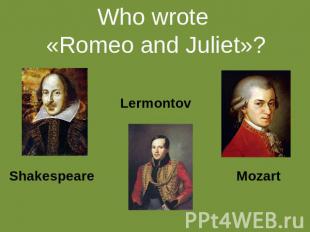 Who wrote «Romeo and Juliet»? Shakespeare Lermontov Mozart