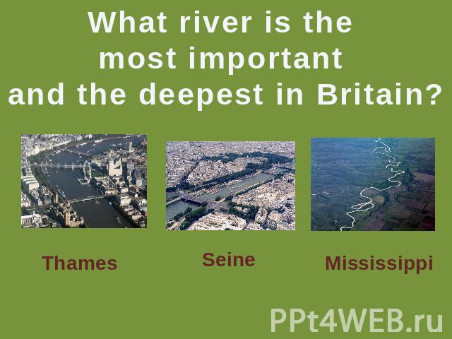 What river is the most important and the deepest in Britain? Thames Seine Mississippi